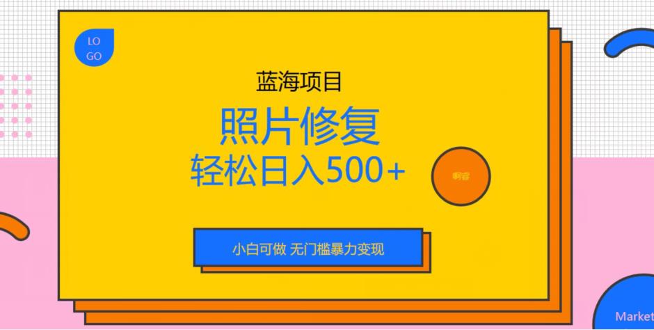 蓝海项目照片修复,轻松日入500+,小白可做无门槛暴力变现【揭秘】-冒泡网