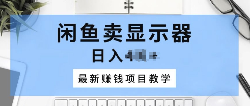 闲鱼卖显示器,最新赚钱项目教学,一个手机就能开始操作-冒泡网