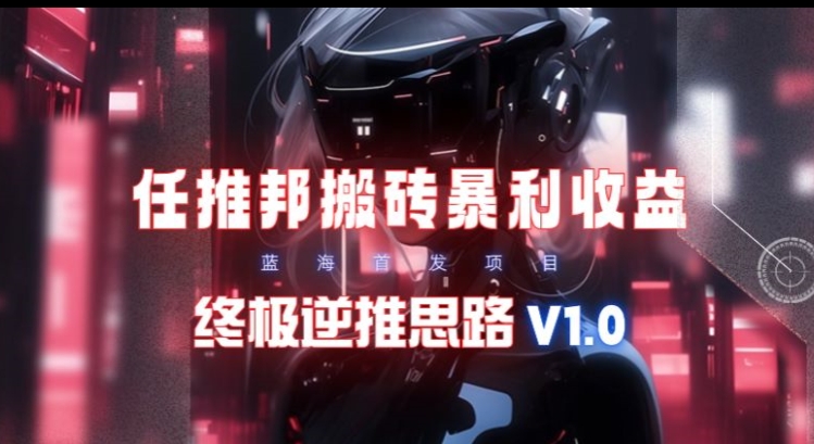 【限时蓝海】任推邦搬砖暴利吃收益_终极逆推思路V1.0-冒泡网