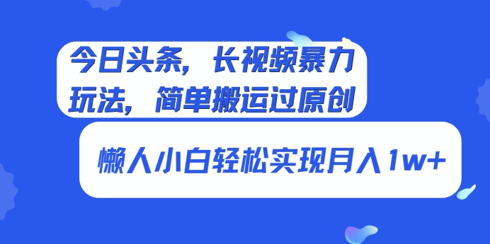 今日头条，长视频暴力玩法，简单搬运过原创、懒人小白轻松实现月入1w+-冒泡网
