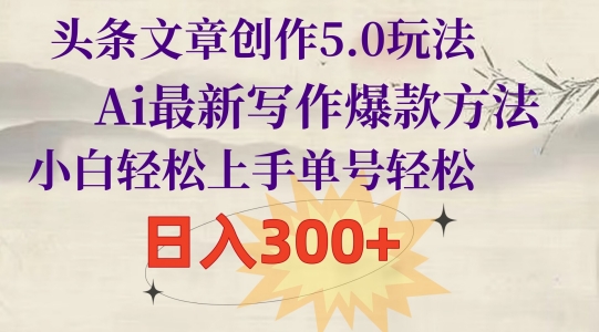 头条文章创作5.0玩法，Ai最新写作爆款方法，小白轻松上手，单号轻松，日入300+-冒泡网