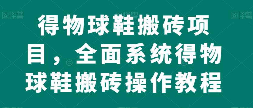 得物球鞋搬砖项目，全面系统得物球鞋搬砖操作教程【揭秘】-冒泡网