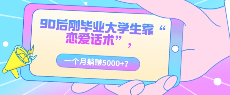 90后刚毕业大学生靠“恋爱话术”,一个月躺赚5000+?-冒泡网