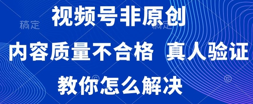 视频号非原创,内容质量不合格,真人验证,违规怎么解决【揭秘】-冒泡网