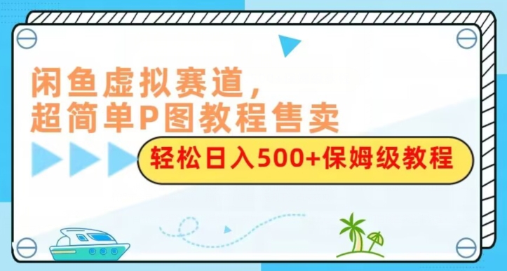 闲鱼虚拟赛道,超简单P图教程售卖,轻松日入500+保姆级教程-冒泡网