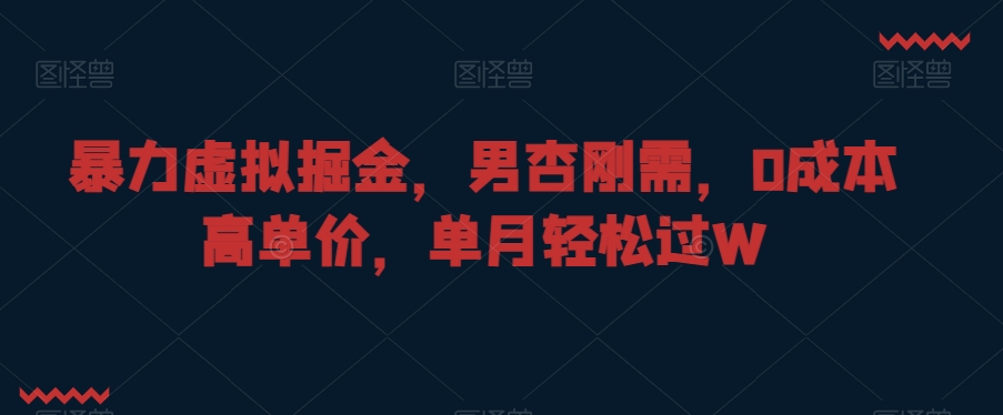 暴力虚拟掘金,男杏刚需,0成本高单价,单月轻松过W【揭秘】-冒泡网