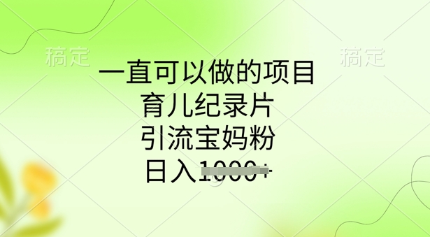 一直可以做的项目，育儿纪录片，引流宝妈粉，日入多张-冒泡网