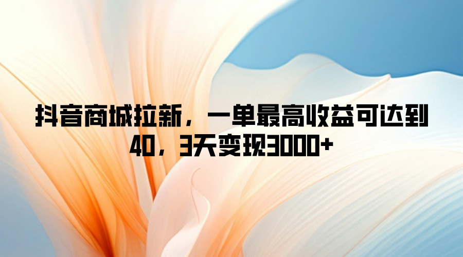 抖音商城拉新,一单最高收益可达到40,3天变现3k-冒泡网
