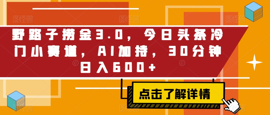 野路子捞金3.0,今日头条冷门小赛道,AI加持,30分钟日入600+-冒泡网