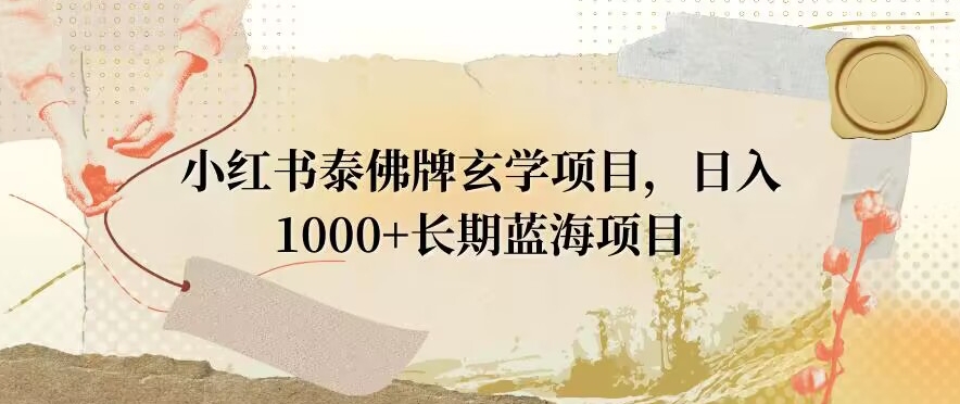 小红书泰佛牌玄学项目,日入1000+,打破传统,长期蓝海项目-冒泡网