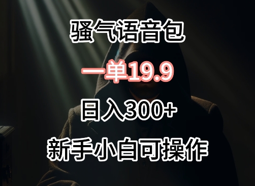 0成本卖骚气语音包,一单19.9.日入300+【揭秘】-冒泡网