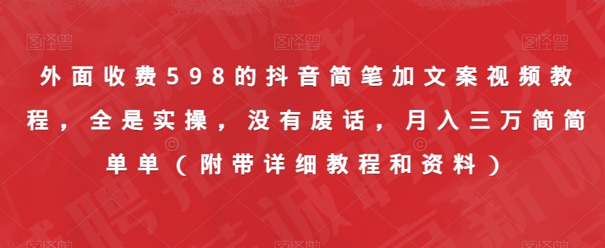 外面收费598的抖音简笔加文案视频教程，全是实操，没有废话，月入三万简简单单（附带详细教程和资料）-冒泡网