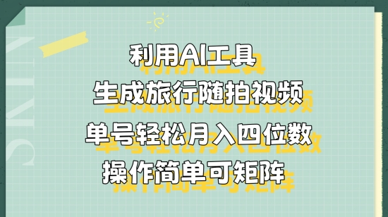 利用AI工具生成旅行随拍视频，单号轻松月入四位数，操作简单可矩阵-冒泡网