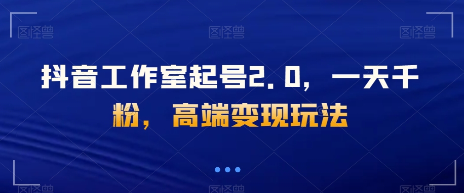 抖音工作室起号2.0，一天千粉，高端变现玩法【揭秘】-冒泡网