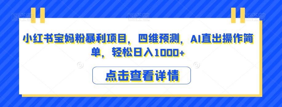 小红书宝妈粉暴利项目，四维预测，AI直出操作简单，轻松日入1000+【揭秘】-冒泡网