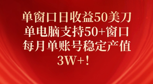 单窗口日收益50美刀，单电脑支持50+窗口，每月单账号稳定产值3W+!-冒泡网
