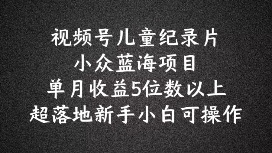 蓝海项目视频号儿童纪录片科普,单月收益5位数以上,新手小白可操作【揭秘】-冒泡网
