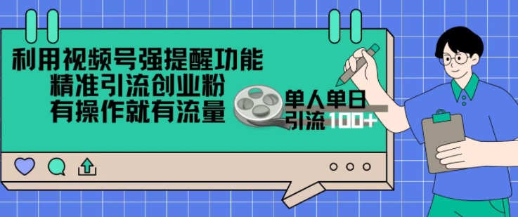利用视频号强提醒功能，精准引流创业粉，搬砖式引流，有操作就有流量，单人单日引流100+-冒泡网
