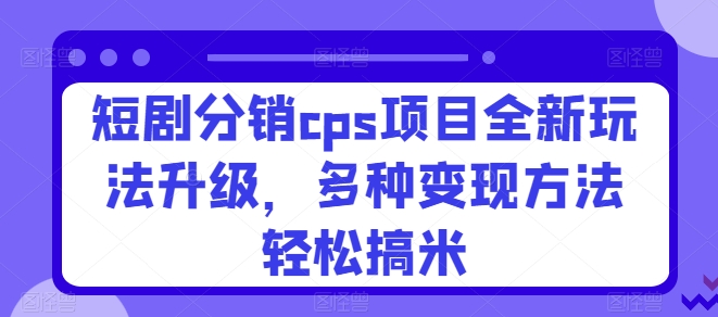 短剧分销cps项目全新玩法升级，多种变现方法轻松搞米-冒泡网