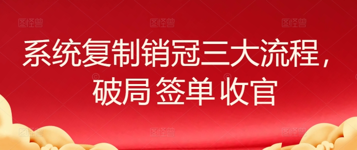 系统复制销冠三大流程，破局 签单 收官-冒泡网