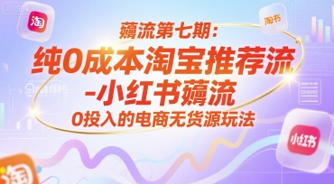 薅流第七期:纯0成本淘宝推荐流-小红书薅流最新版目,0投入的电商无货源玩法(附赠往期)-冒泡网