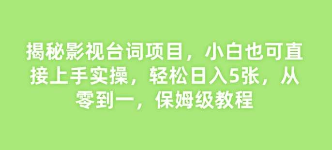 揭秘影视台词项目，小白也可直接上手实操，轻松日入5张，从零到一，保姆级教程-冒泡网
