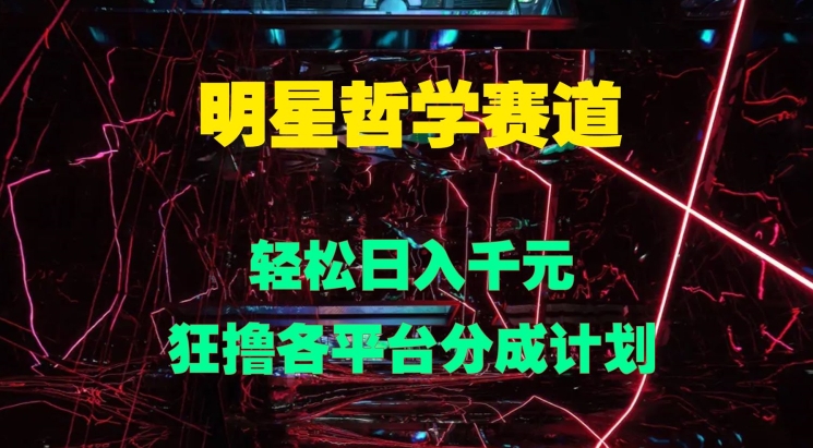 明星哲学赛道，狂撸各平台分成计划，轻松日入几张-冒泡网