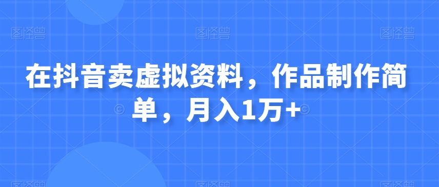 在抖音卖虚拟资料,作品制作简单,月入1万+-冒泡网