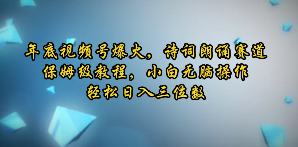年底视频号爆火,诗词朗诵赛道,保姆级教程,小白无脑操作,轻松日入三位数-冒泡网