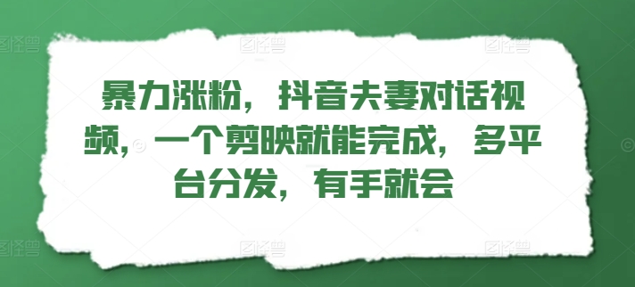 暴力涨粉,抖音夫妻对话视频,一个剪映就能完成,多平台分发,有手就会-冒泡网