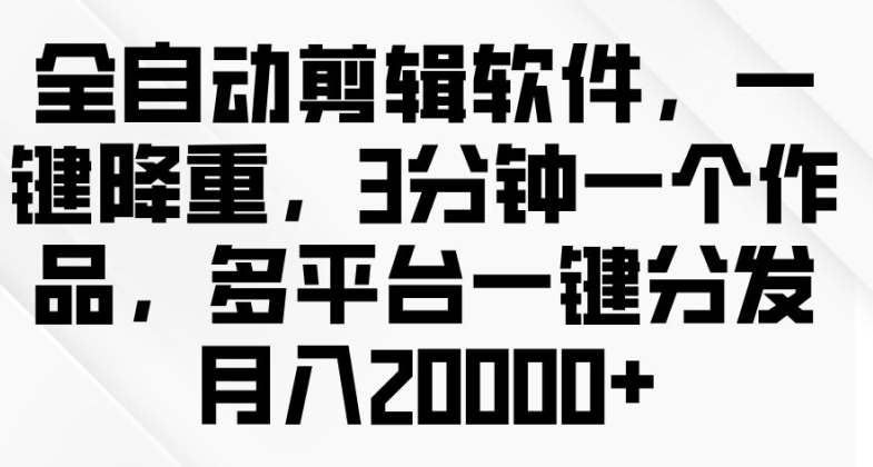 全自动剪辑软件,一键降重,3分钟一个作品,多平台一键分发月入2w+-冒泡网