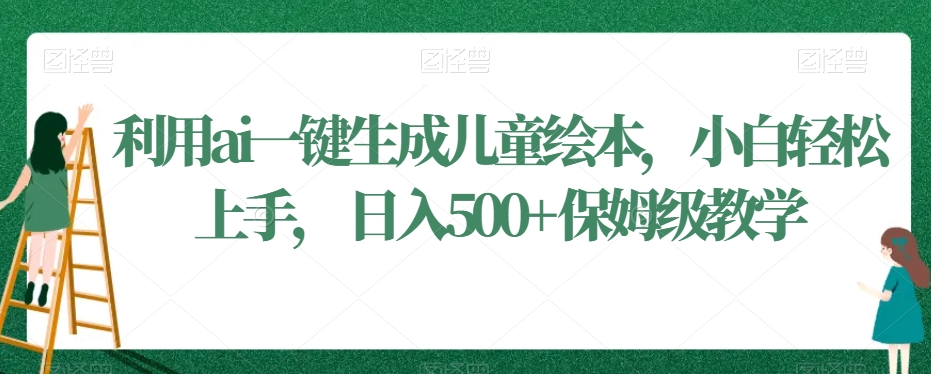 利用ai一键生成儿童绘本，小白轻松上手，日入500+保姆级教学【揭秘】-冒泡网