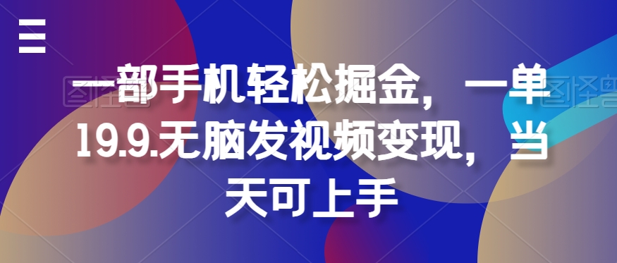 一部手机轻松掘金，一单19.9.无脑发视频变现，当天可上手-冒泡网