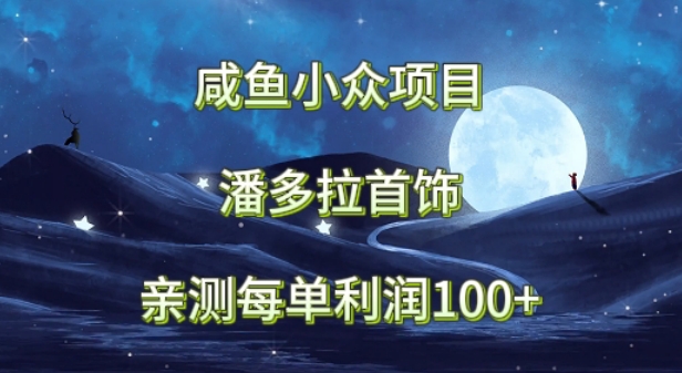 咸鱼小众项目,潘多拉首饰,亲测每单利润100+-冒泡网