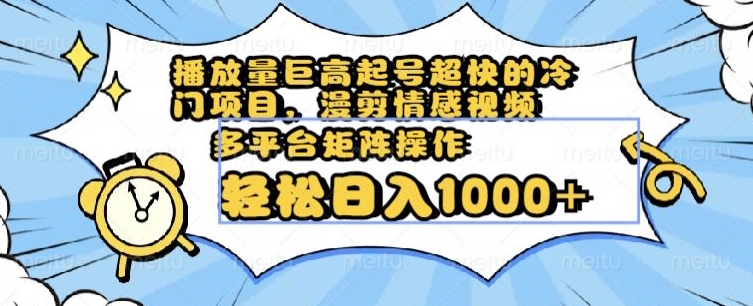 播放量巨高起号超快的冷门项目，漫剪情感视频，可多平台矩阵操作，轻松日入1000+【揭秘】-冒泡网