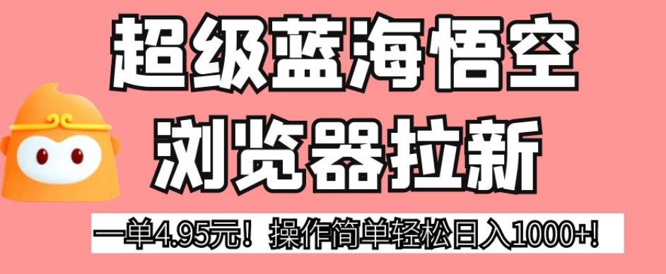 超级蓝海悟空浏览器拉新，一单4.95元！操作简单轻松日入1000+!【揭秘】-冒泡网