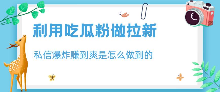 利用吃瓜粉做拉新，私信爆炸日入1000+赚到爽是怎么做到的【揭秘】-冒泡网