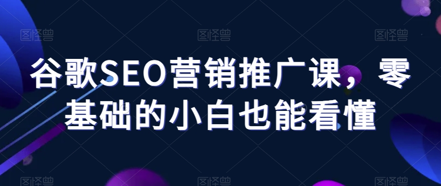 谷歌SEO营销推广课，零基础的小白也能看懂-冒泡网