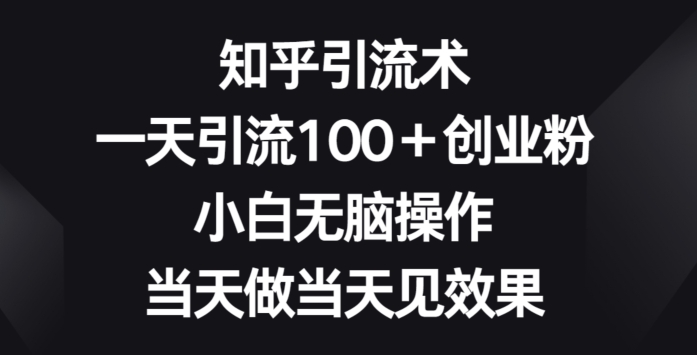 知乎引流术,一天引流100+创业粉,小白无脑操作,当天做当天见效果-冒泡网