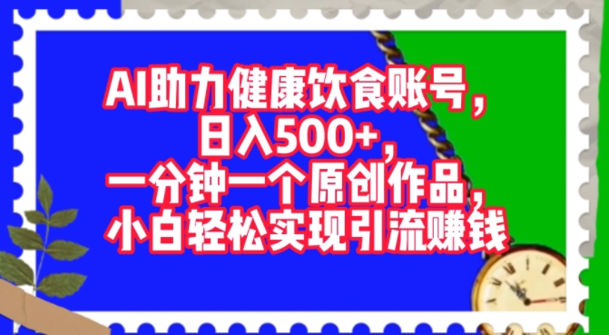 AI助力健康饮食账号，一分钟一个原创作品，小白轻松实现引流赚钱-冒泡网