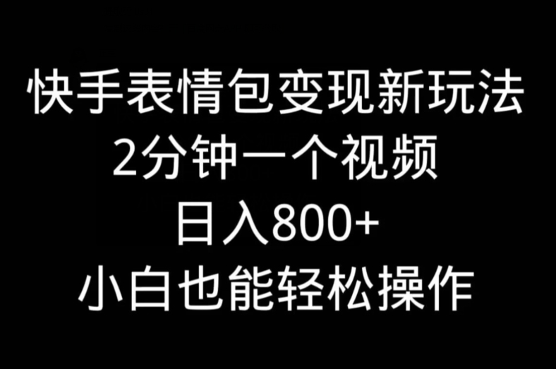 快手表情包变现新玩法,2分钟一个视频,日入800+,小白也能做-冒泡网