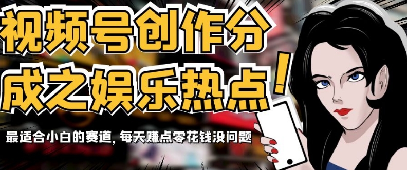 视频号创作分成之娱乐热点，最适合小白的赛道，每天赚点零花钱没问题【揭秘】-冒泡网