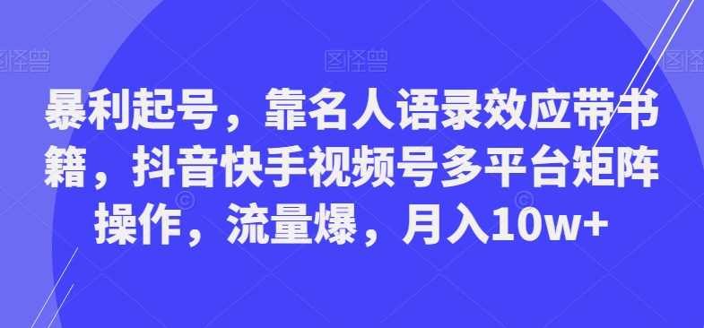 暴利起号,靠名人语录效应带书籍,抖音快手视频号多平台矩阵操作,流量爆,月入10w+-冒泡网