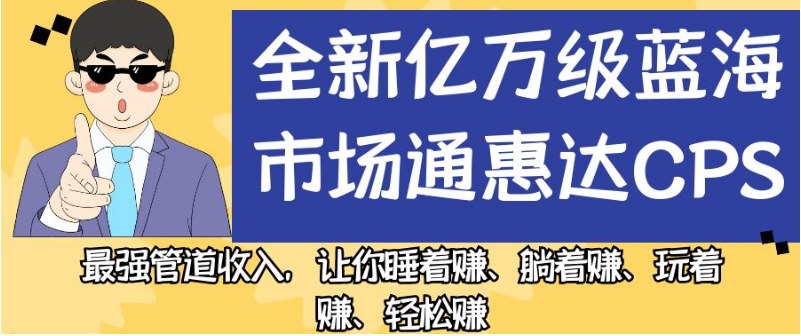 全新亿万级蓝海市场通惠达cps,最强管道收入,让你睡着赚、躺着赚、玩着赚、轻松赚【揭秘】-冒泡网