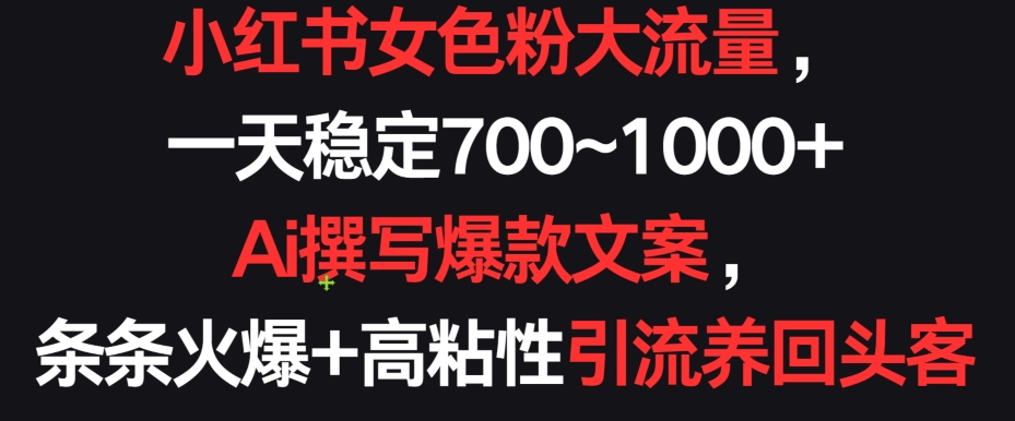 小红书女色粉大流量，一天稳定700~1000+  Ai撰写爆款文案，条条火爆+高粘性引流养回头客【揭秘】-冒泡网