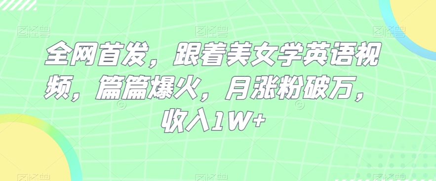 全网首发，跟着美女学英语视频，篇篇爆火，月涨粉破万，收入1W+-冒泡网