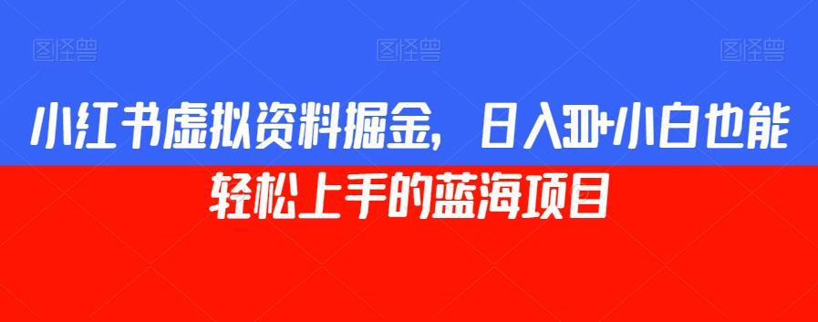 小红书虚拟资料掘金，日入300+小白也能轻松上手的蓝海项目【揭秘】-冒泡网