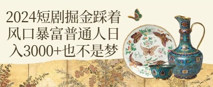 短剧掘金踩着风口暴富普通人日入3000+也不是梦-冒泡网