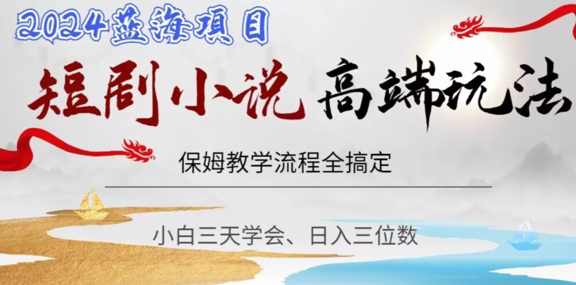 短剧高端玩法，保姆教学全搞定，小白日入三位数【揭秘】-冒泡网