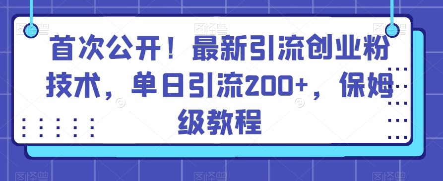 首次公开!最新引流创业粉技术,单日引流200+,保姆级教程-冒泡网